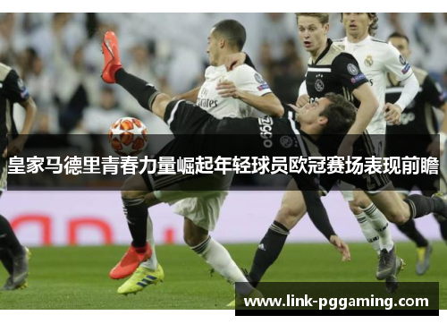 皇家马德里青春力量崛起年轻球员欧冠赛场表现前瞻