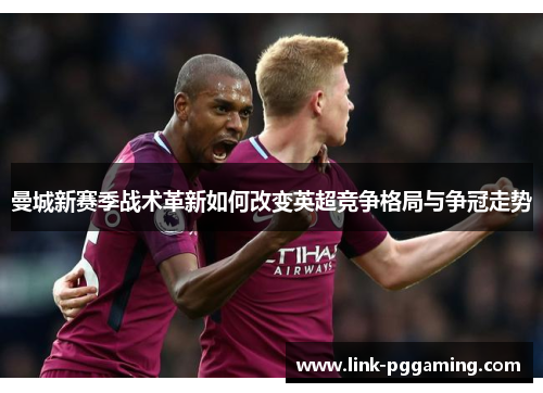曼城新赛季战术革新如何改变英超竞争格局与争冠走势
