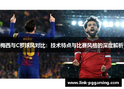 梅西与C罗球风对比：技术特点与比赛风格的深度解析