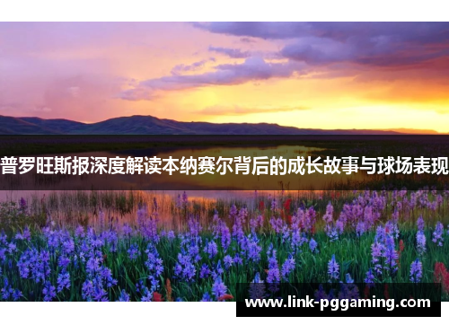 普罗旺斯报深度解读本纳赛尔背后的成长故事与球场表现