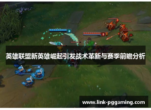 英雄联盟新英雄崛起引发战术革新与赛季前瞻分析