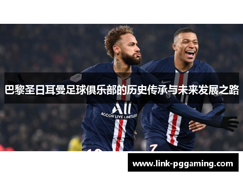 巴黎圣日耳曼足球俱乐部的历史传承与未来发展之路