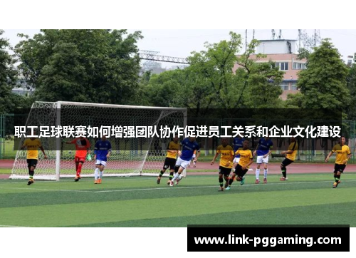 职工足球联赛如何增强团队协作促进员工关系和企业文化建设