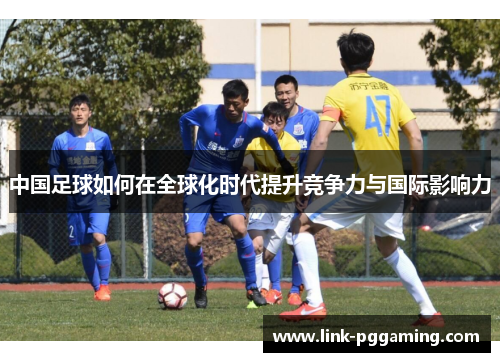 中国足球如何在全球化时代提升竞争力与国际影响力