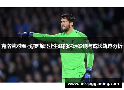 克洛普对喬-戈麥斯职业生涯的深远影响与成长轨迹分析