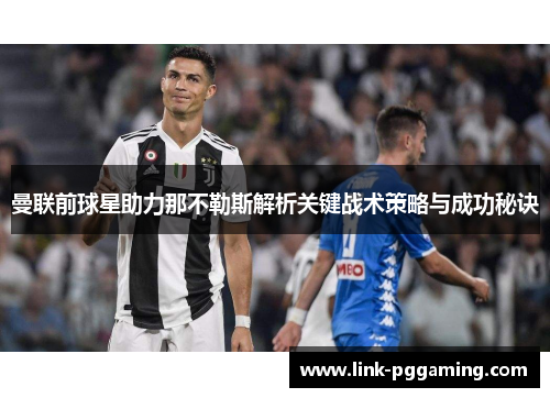 曼联前球星助力那不勒斯解析关键战术策略与成功秘诀
