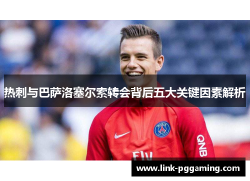 热刺与巴萨洛塞尔索转会背后五大关键因素解析