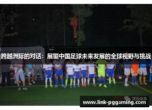 跨越洲际的对话：展望中国足球未来发展的全球视野与挑战