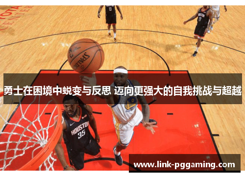 勇士在困境中蜕变与反思 迈向更强大的自我挑战与超越