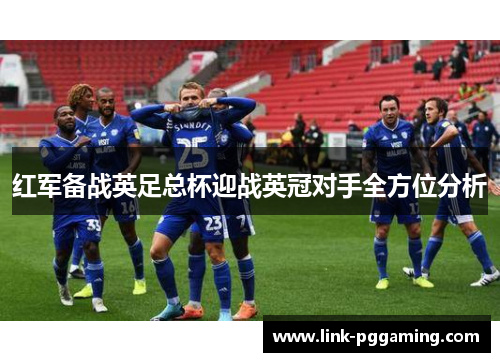 红军备战英足总杯迎战英冠对手全方位分析
