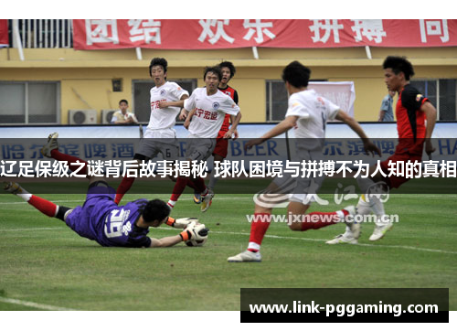 辽足保级之谜背后故事揭秘 球队困境与拼搏不为人知的真相
