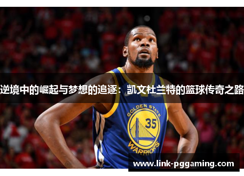 逆境中的崛起与梦想的追逐：凯文杜兰特的篮球传奇之路