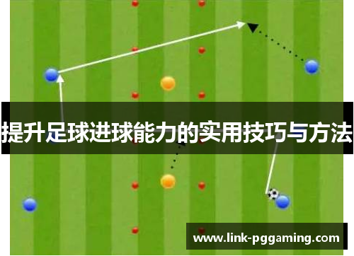 提升足球进球能力的实用技巧与方法