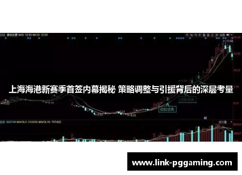 上海海港新赛季首签内幕揭秘 策略调整与引援背后的深层考量