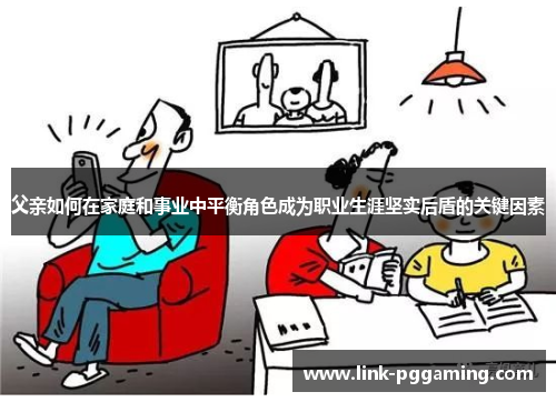 父亲如何在家庭和事业中平衡角色成为职业生涯坚实后盾的关键因素