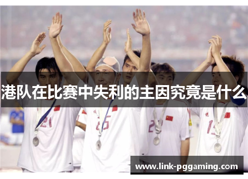 港队在比赛中失利的主因究竟是什么
