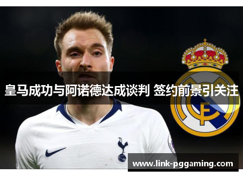 皇马成功与阿诺德达成谈判 签约前景引关注