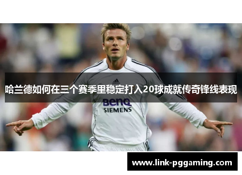 哈兰德如何在三个赛季里稳定打入20球成就传奇锋线表现