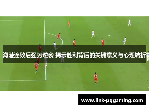 海港连败后强势逆袭 揭示胜利背后的关键意义与心理转折