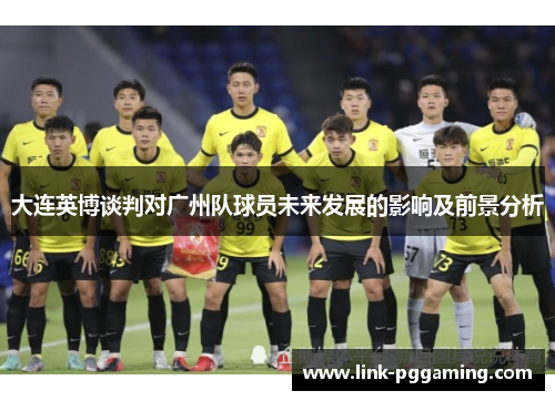 大连英博谈判对广州队球员未来发展的影响及前景分析