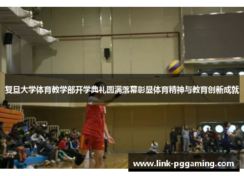 复旦大学体育教学部开学典礼圆满落幕彰显体育精神与教育创新成就