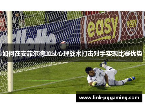 如何在安菲尔德通过心理战术打击对手实现比赛优势