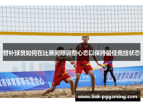 替补球员如何在比赛间隙调整心态以保持最佳竞技状态