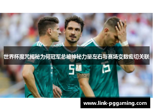 世界杯魔咒揭秘为何冠军总被神秘力量左右与赛场变数密切关联