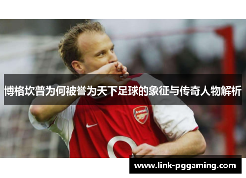 博格坎普为何被誉为天下足球的象征与传奇人物解析