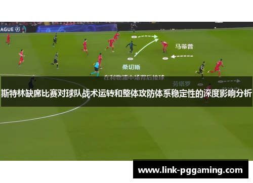 斯特林缺席比赛对球队战术运转和整体攻防体系稳定性的深度影响分析