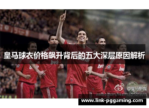皇马球衣价格飙升背后的五大深层原因解析