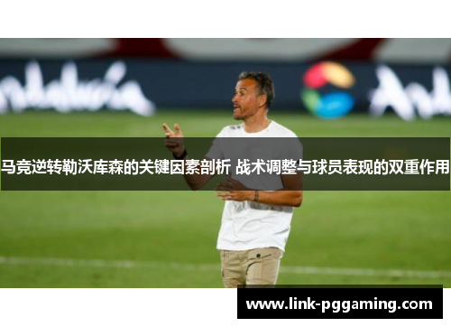 马竞逆转勒沃库森的关键因素剖析 战术调整与球员表现的双重作用