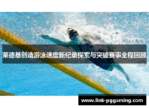 莱德基创造游泳速度新纪录探索与突破赛事全程回顾 莱德基创造游泳速度新纪录探索与突破赛事全程回顾