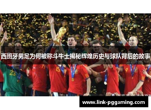 西班牙男足为何被称斗牛士揭秘辉煌历史与球队背后的故事