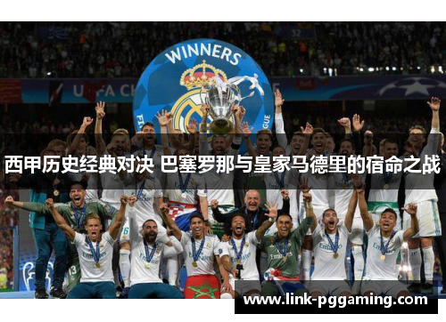 西甲历史经典对决 巴塞罗那与皇家马德里的宿命之战 西甲历史经典对决 巴塞罗那与皇家马德里的宿命之战