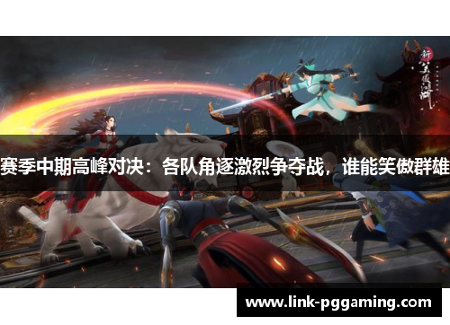 赛季中期高峰对决：各队角逐激烈争夺战，谁能笑傲群雄