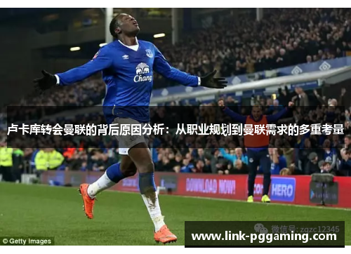 卢卡库转会曼联的背后原因分析：从职业规划到曼联需求的多重考量
