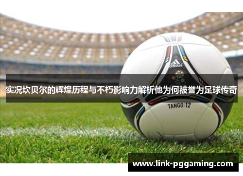 实况坎贝尔的辉煌历程与不朽影响力解析他为何被誉为足球传奇