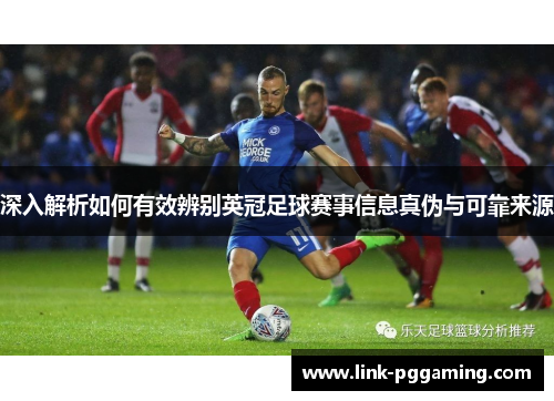 深入解析如何有效辨别英冠足球赛事信息真伪与可靠来源