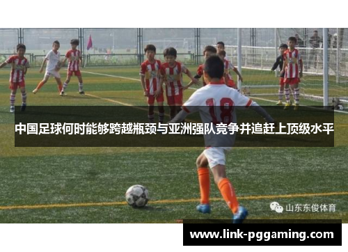 中国足球何时能够跨越瓶颈与亚洲强队竞争并追赶上顶级水平