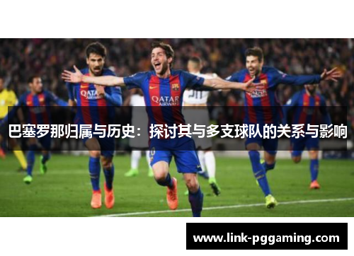 巴塞罗那归属与历史：探讨其与多支球队的关系与影响