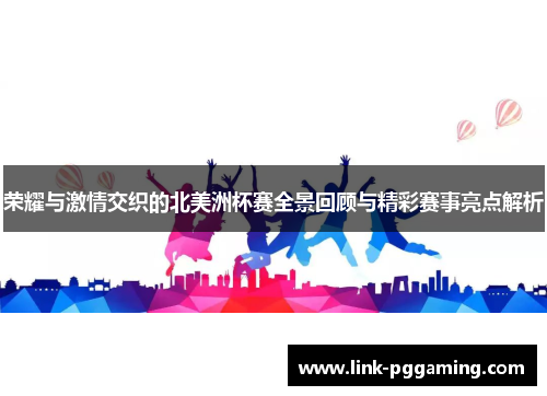 荣耀与激情交织的北美洲杯赛全景回顾与精彩赛事亮点解析 荣耀与激情交织的北美洲杯赛全景回顾与精彩赛事亮点解析