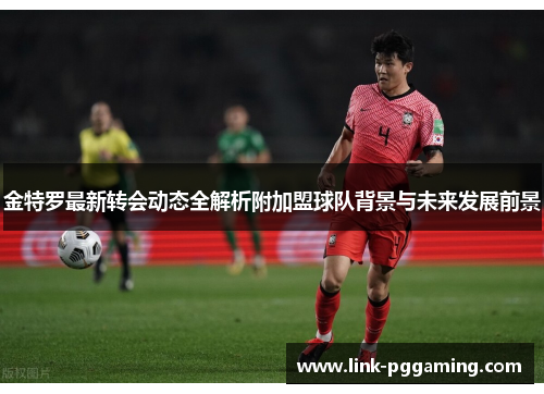 金特罗最新转会动态全解析附加盟球队背景与未来发展前景
