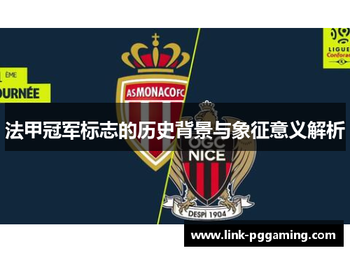 法甲冠军标志的历史背景与象征意义解析 法甲冠军标志的历史背景与象征意义解析