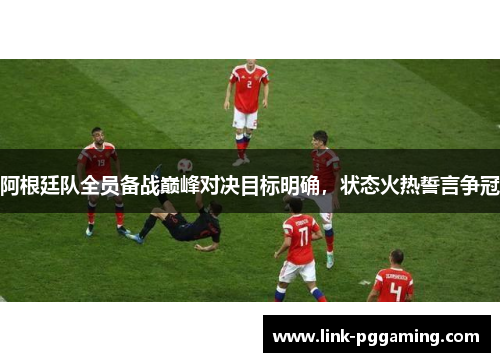 阿根廷队全员备战巅峰对决目标明确,状态火热誓言争冠 阿根廷队全员备战巅峰对决目标明确,状态火热誓言争冠