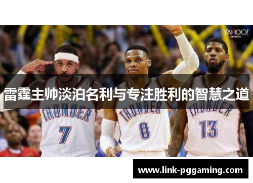 雷霆主帅淡泊名利与专注胜利的智慧之道