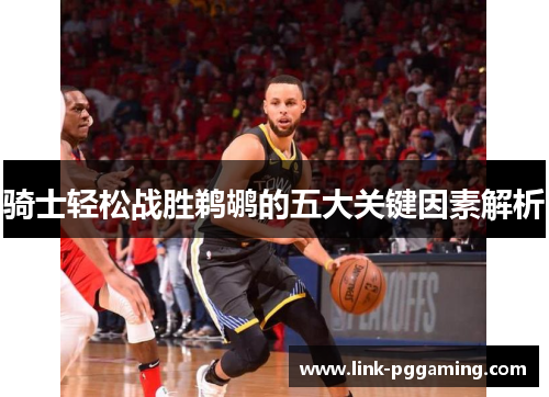 骑士轻松战胜鹈鹕的五大关键因素解析