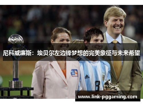 尼科威廉斯：埃贝尔左边锋梦想的完美象征与未来希望