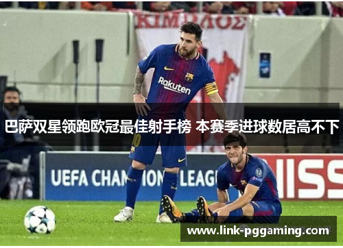 巴萨双星领跑欧冠最佳射手榜 本赛季进球数居高不下