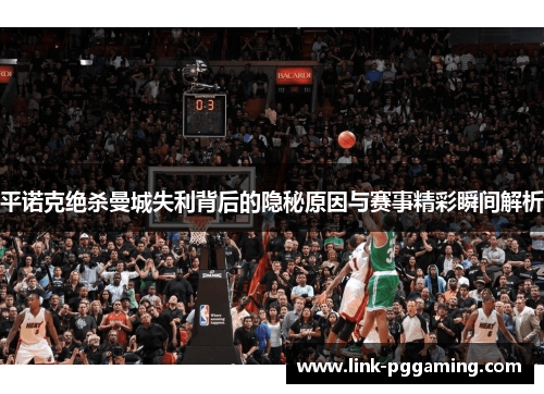 平诺克绝杀曼城失利背后的隐秘原因与赛事精彩瞬间解析